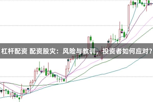 杠杆配资 配资股灾：风险与教训，投资者如何应对？