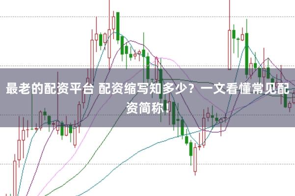 最老的配资平台 配资缩写知多少？一文看懂常见配资简称！