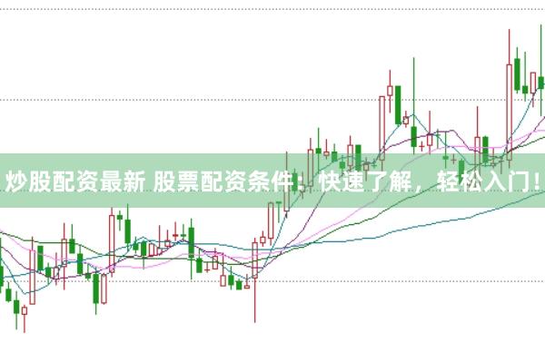 炒股配资最新 股票配资条件：快速了解，轻松入门！