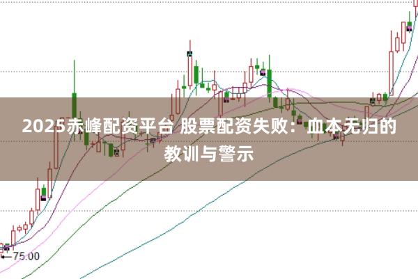 2025赤峰配资平台 股票配资失败：血本无归的教训与警示