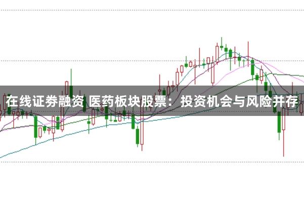 在线证劵融资 医药板块股票：投资机会与风险并存