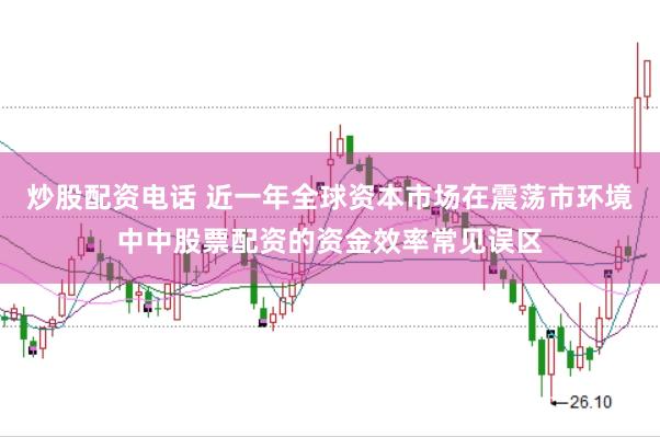 炒股配资电话 近一年全球资本市场在震荡市环境中中股票配资的资金效率常见误区