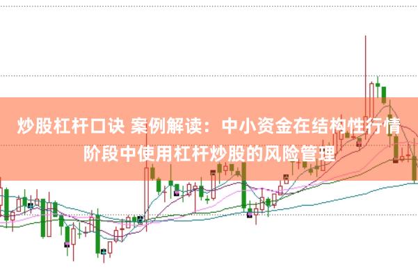 炒股杠杆口诀 案例解读：中小资金在结构性行情阶段中使用杠杆炒股的风险管理