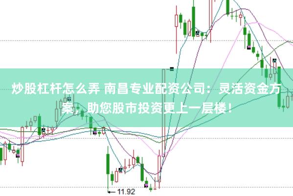 炒股杠杆怎么弄 南昌专业配资公司：灵活资金方案，助您股市投资更上一层楼！