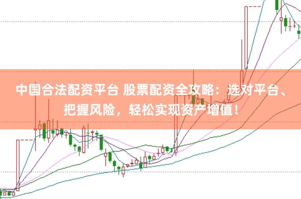 中国合法配资平台 股票配资全攻略：选对平台、把握风险，轻松实现资产增值！