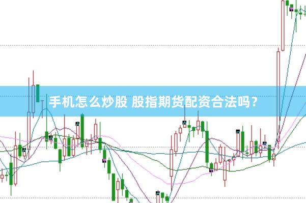 手机怎么炒股 股指期货配资合法吗？
