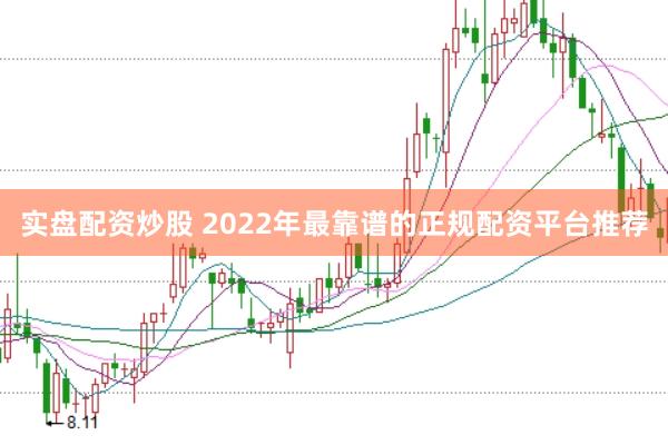 实盘配资炒股 2022年最靠谱的正规配资平台推荐