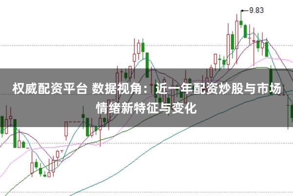 权威配资平台 数据视角：近一年配资炒股与市场情绪新特征与变化