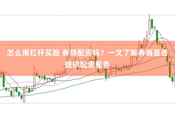 怎么用杠杆买股 券商配资吗？一文了解券商是否提供配资服务