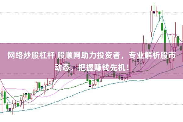 网络炒股杠杆 股顺网助力投资者，专业解析股市动态，把握赚钱先机！