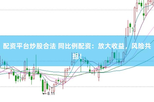 配资平台炒股合法 同比例配资：放大收益，风险共担！
