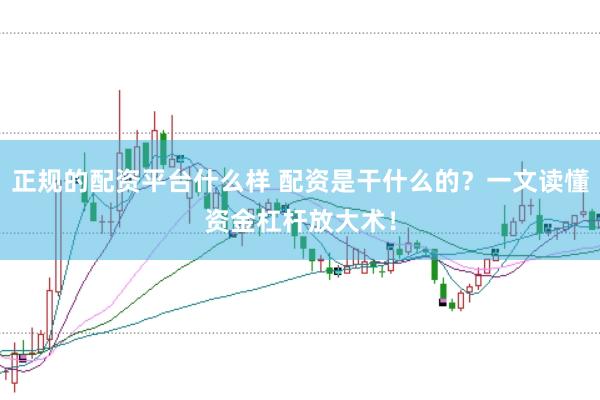 正规的配资平台什么样 配资是干什么的？一文读懂资金杠杆放大术！