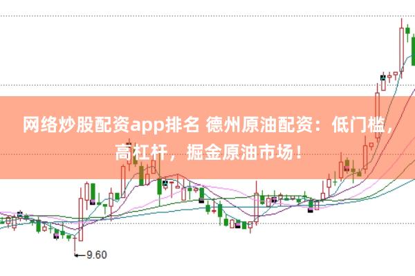 网络炒股配资app排名 德州原油配资：低门槛，高杠杆，掘金原油市场！