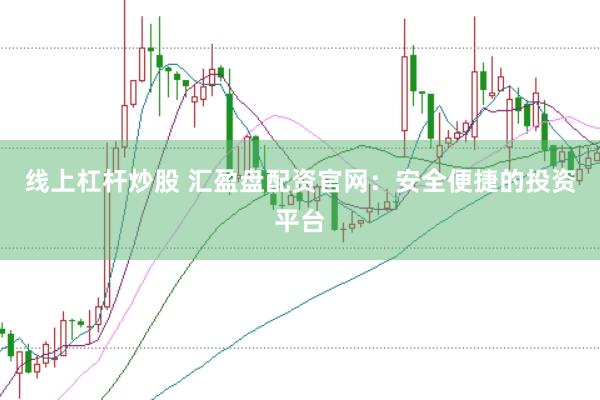 线上杠杆炒股 汇盈盘配资官网：安全便捷的投资平台