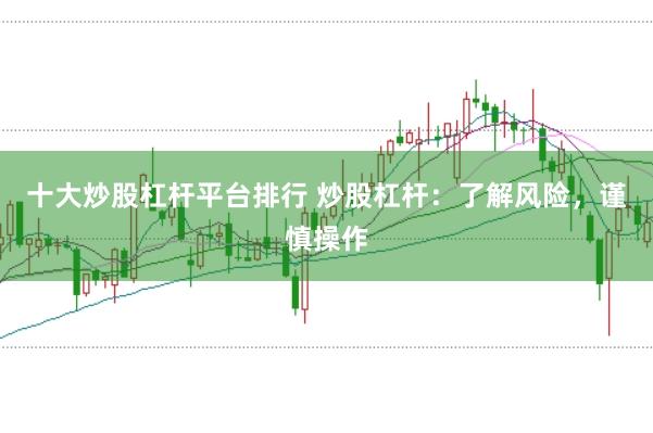 十大炒股杠杆平台排行 炒股杠杆：了解风险，谨慎操作
